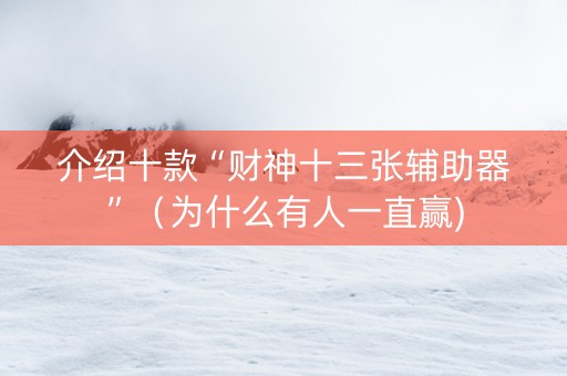 介绍十款“财神十三张辅助器”（为什么有人一直赢)