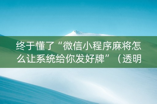 终于懂了“微信小程序麻将怎么让系统给你发好牌”（透明器教程)