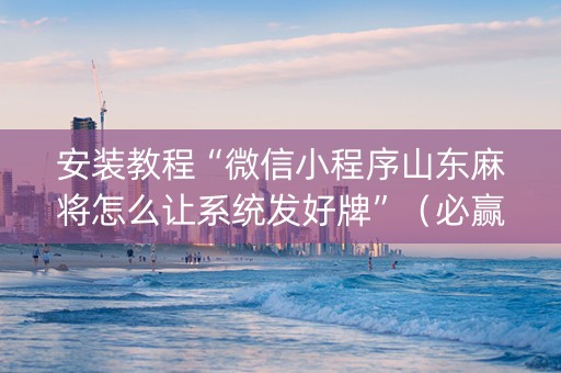 安装教程“微信小程序山东麻将怎么让系统发好牌”（必赢神器)