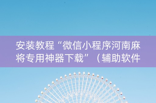 安装教程“微信小程序河南麻将专用神器下载”（辅助软件)