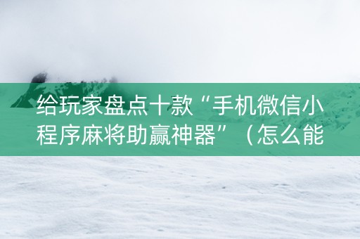 给玩家盘点十款“手机微信小程序麻将助赢神器”（怎么能得到好牌)