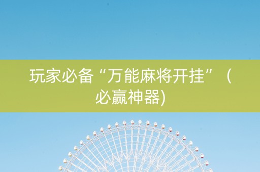 玩家必备“万能麻将开挂”（必赢神器)