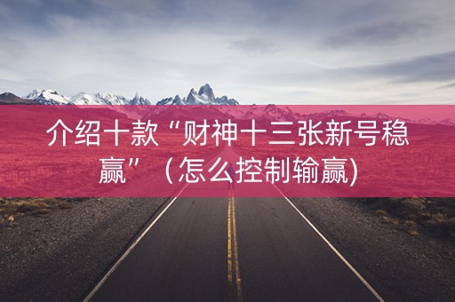 介绍十款“财神十三张新号稳赢”（怎么控制输赢)