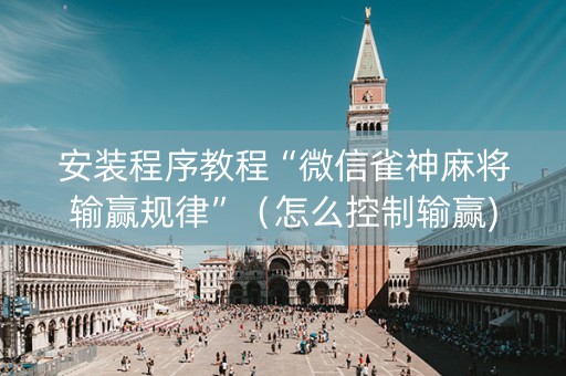 安装程序教程“微信雀神麻将输赢规律”（怎么控制输赢)