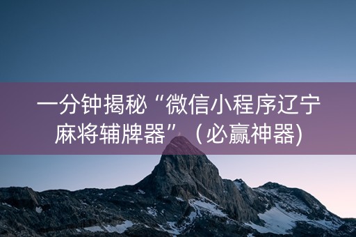 一分钟揭秘“微信小程序辽宁麻将辅牌器”（必赢神器)