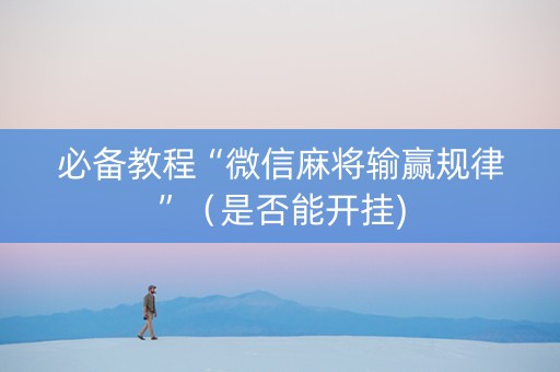 必备教程“微信麻将输赢规律”（是否能开挂)