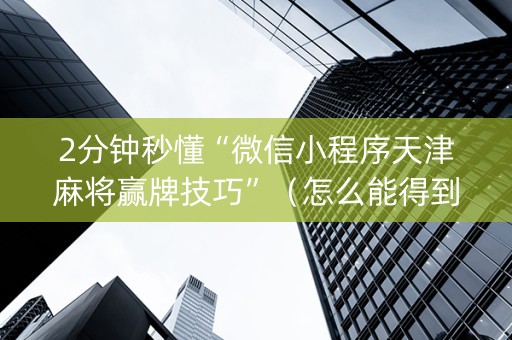 2分钟秒懂“微信小程序天津麻将赢牌技巧”（怎么能得到好牌)