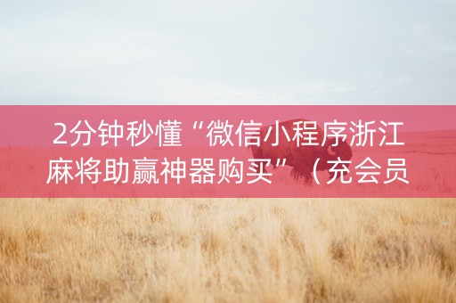 2分钟秒懂“微信小程序浙江麻将助赢神器购买”（充会员胜率高)