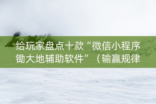 给玩家盘点十款“微信小程序锄大地辅助软件”（输赢规律)
