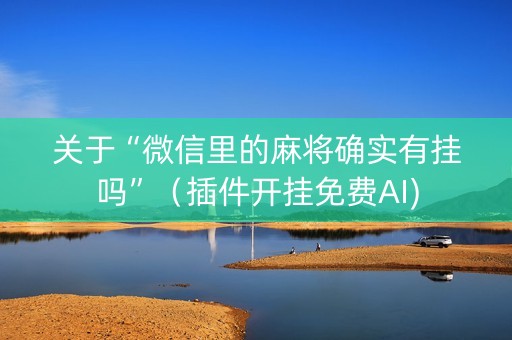 关于“微信里的麻将确实有挂吗”（插件开挂免费AI)