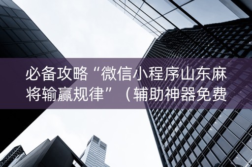 必备攻略“微信小程序山东麻将输赢规律”（辅助神器免费)