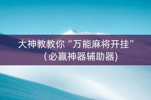 大神教教你“万能麻将开挂”（必赢神器辅助器)