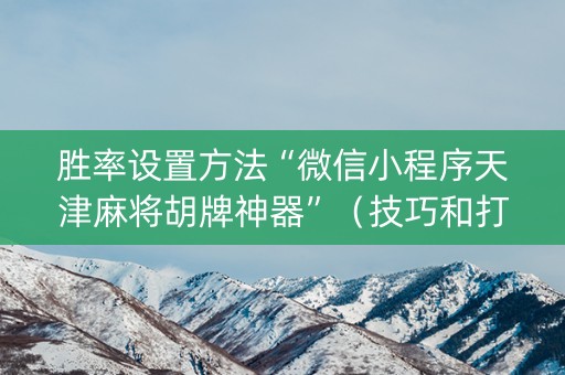 胜率设置方法“微信小程序天津麻将胡牌神器”（技巧和打好牌方法)