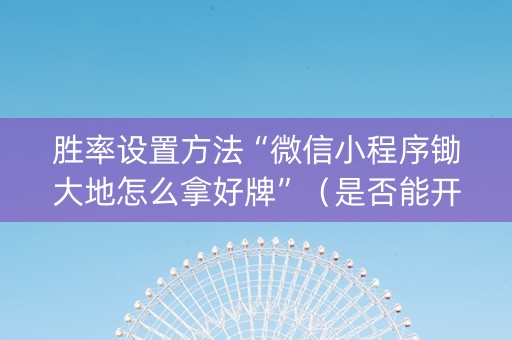 胜率设置方法“微信小程序锄大地怎么拿好牌”（是否能开挂)
