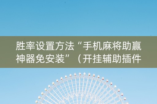 胜率设置方法“手机麻将助赢神器免安装”（开挂辅助插件)