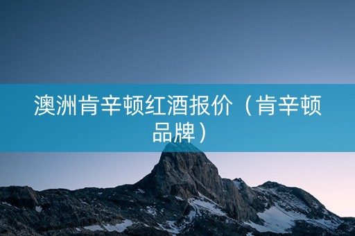 澳洲肯辛顿红酒报价（肯辛顿品牌）