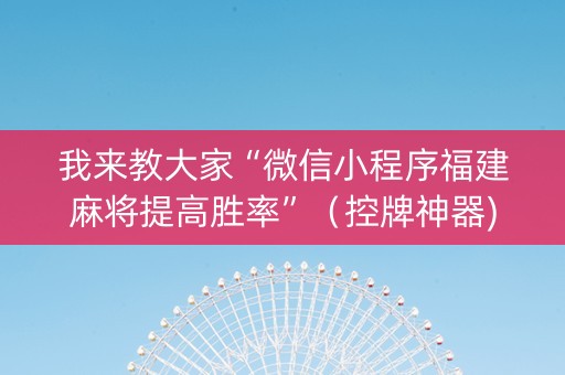 我来教大家“微信小程序福建麻将提高胜率”（控牌神器)