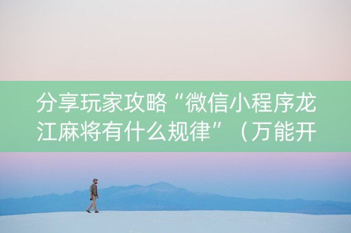分享玩家攻略“微信小程序龙江麻将有什么规律”（万能开挂神器)