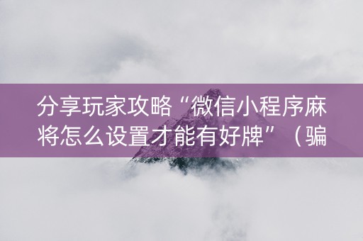 分享玩家攻略“微信小程序麻将怎么设置才能有好牌”（骗局大揭秘)