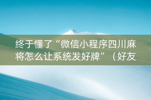 终于懂了“微信小程序四川麻将怎么让系统发好牌”（好友房怎么才能赢)