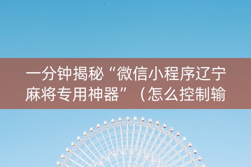 一分钟揭秘“微信小程序辽宁麻将专用神器”（怎么控制输赢)