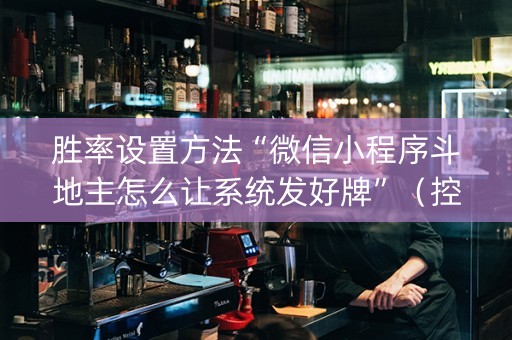 胜率设置方法“微信小程序斗地主怎么让系统发好牌”（控牌神器)