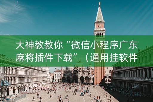 大神教教你“微信小程序广东麻将插件下载”（通用挂软件多少钱)