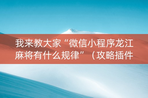 我来教大家“微信小程序龙江麻将有什么规律”（攻略插件)