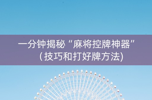 一分钟揭秘“麻将控牌神器”（技巧和打好牌方法)