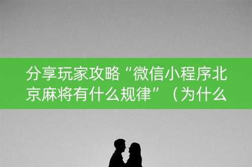 分享玩家攻略“微信小程序北京麻将有什么规律”（为什么有人一直赢)