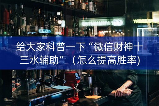 给大家科普一下“微信财神十三水辅助”（怎么提高胜率)