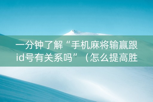 一分钟了解“手机麻将输赢跟id号有关系吗”（怎么提高胜率)