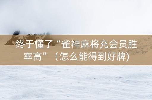 终于懂了“雀神麻将充会员胜率高”（怎么能得到好牌)