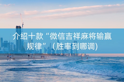 介绍十款“微信吉祥麻将输赢规律”（胜率到哪调)