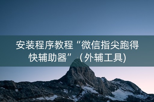 安装程序教程“微信指尖跑得快辅助器”（外辅工具)