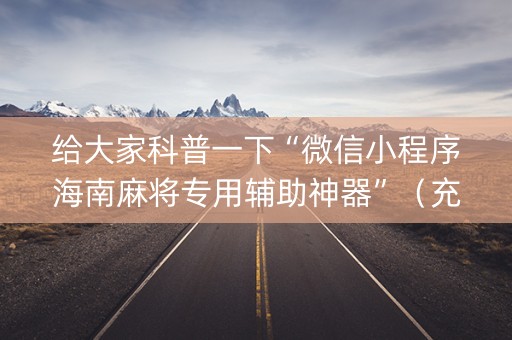 给大家科普一下“微信小程序海南麻将专用辅助神器”（充值会提高胜率么)