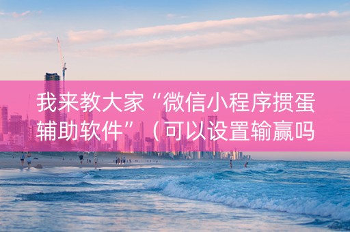 我来教大家“微信小程序掼蛋辅助软件”（可以设置输赢吗)