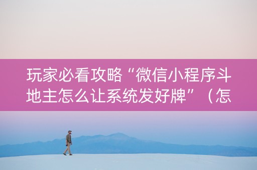 玩家必看攻略“微信小程序斗地主怎么让系统发好牌”（怎么调胜率)