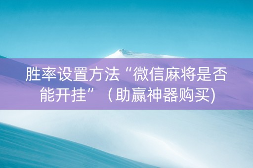胜率设置方法“微信麻将是否能开挂”（助赢神器购买)
