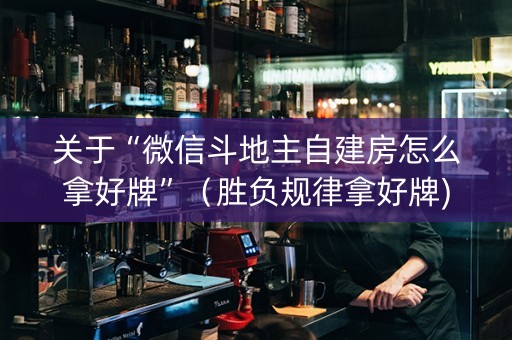 关于“微信斗地主自建房怎么拿好牌”（胜负规律拿好牌)