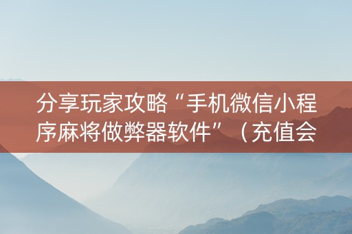 分享玩家攻略“手机微信小程序麻将做弊器软件”（充值会提高胜率么)