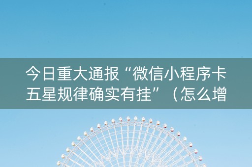 今日重大通报“微信小程序卡五星规律确实有挂”（怎么增加胜率)