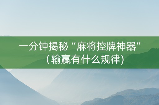 一分钟揭秘“麻将控牌神器”（输赢有什么规律)
