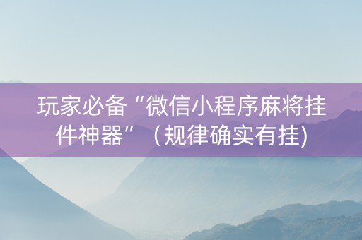 玩家必备“微信小程序麻将挂件神器”（规律确实有挂)
