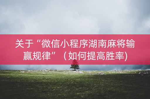 关于“微信小程序湖南麻将输赢规律”（如何提高胜率)