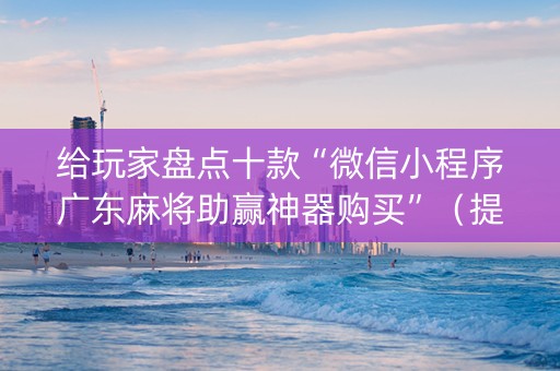 给玩家盘点十款“微信小程序广东麻将助赢神器购买”（提高胜率软件)
