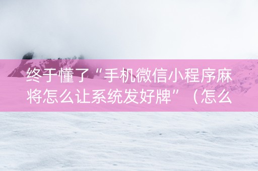 终于懂了“手机微信小程序麻将怎么让系统发好牌”（怎么调胜率)