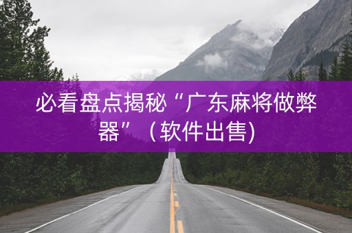 必看盘点揭秘“广东麻将做弊器”（软件出售)