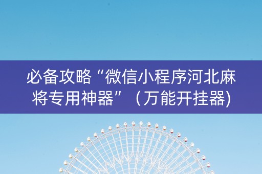 必备攻略“微信小程序河北麻将专用神器”（万能开挂器)