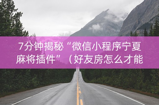 7分钟揭秘“微信小程序宁夏麻将插件”（好友房怎么才能赢)